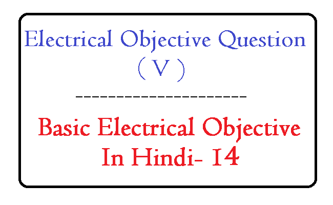 Basic Electrical Objective In Hindi – 14 | Electrical Objective Question -( V )