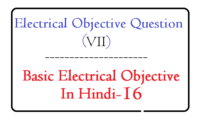 Basic Electrical Objective In Hindi – 16 | Electrical Objective Question ( VII )